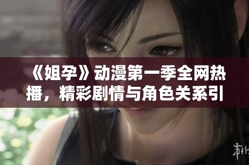 《姐孕》动漫第一季全网热播，精彩剧情与角色关系引发观众热议