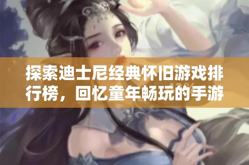 探索迪士尼经典怀旧游戏排行榜，回忆童年畅玩的手游推荐与攻略