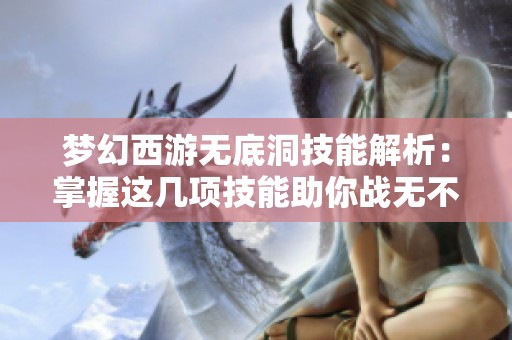 梦幻西游无底洞技能解析：掌握这几项技能助你战无不胜
