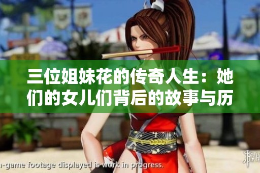 三位姐妹花的传奇人生：她们的女儿们背后的故事与历史探秘