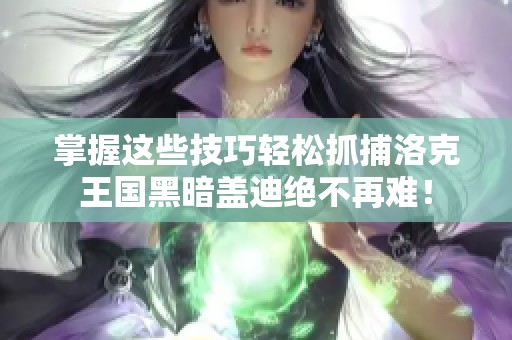 掌握这些技巧轻松抓捕洛克王国黑暗盖迪绝不再难！