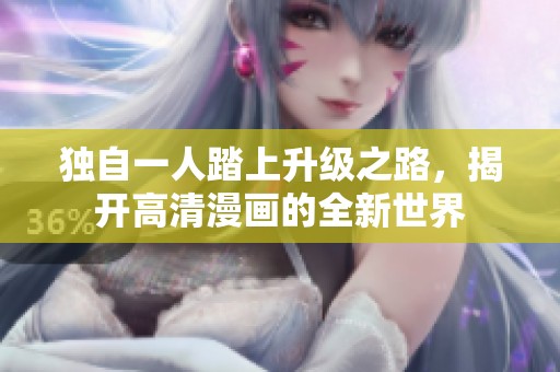 独自一人踏上升级之路，揭开高清漫画的全新世界