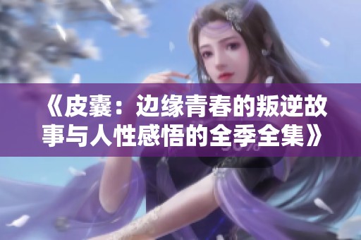 《皮囊：边缘青春的叛逆故事与人性感悟的全季全集》