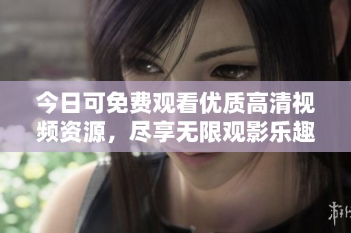 今日可免费观看优质高清视频资源，尽享无限观影乐趣