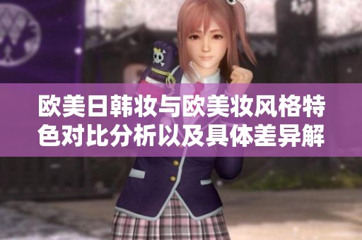 欧美日韩妆与欧美妆风格特色对比分析以及具体差异解读