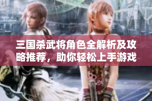 三国杀武将角色全解析及攻略推荐，助你轻松上手游戏技巧
