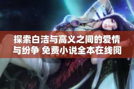 探索白洁与高义之间的爱情与纷争 免费小说全本在线阅读指南