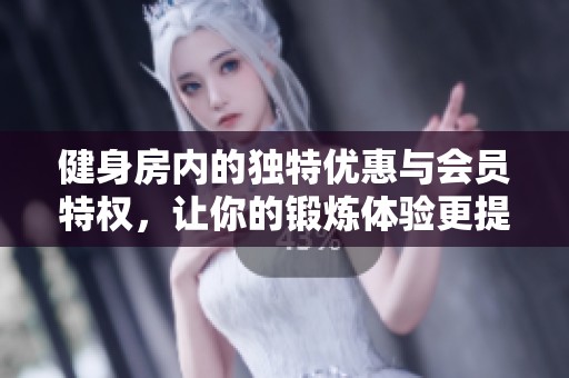 健身房内的独特优惠与会员特权，让你的锻炼体验更提升