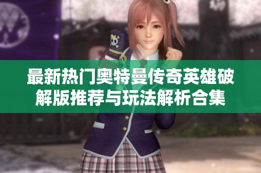 最新热门奥特曼传奇英雄破解版推荐与玩法解析合集
