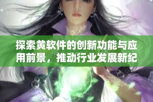 探索黄软件的创新功能与应用前景，推动行业发展新纪元