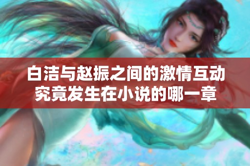 白洁与赵振之间的激情互动究竟发生在小说的哪一章