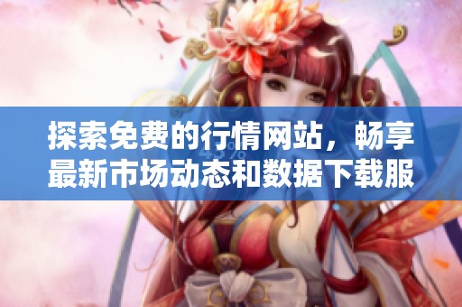 探索免费的行情网站，畅享最新市场动态和数据下载服务