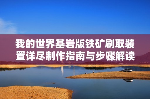 我的世界基岩版铁矿刷取装置详尽制作指南与步骤解读
