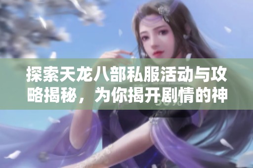 探索天龙八部私服活动与攻略揭秘，为你揭开剧情的神秘面纱