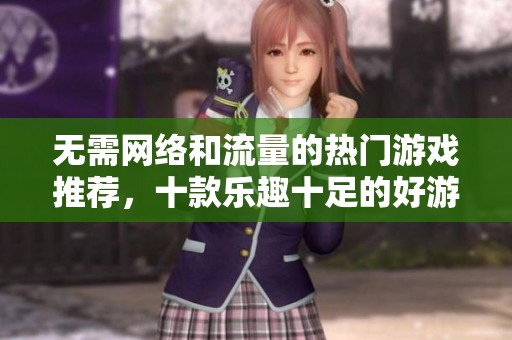 无需网络和流量的热门游戏推荐，十款乐趣十足的好游戏一览