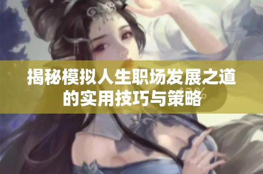 揭秘模拟人生职场发展之道的实用技巧与策略