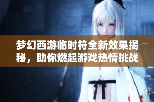 梦幻西游临时符全新效果揭秘，助你燃起游戏热情挑战极限战力