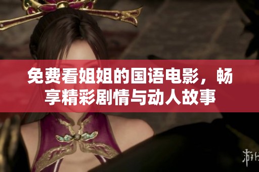 免费看姐姐的国语电影，畅享精彩剧情与动人故事