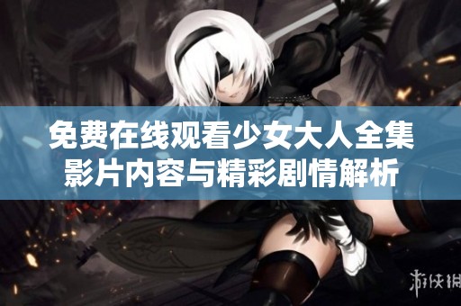 免费在线观看少女大人全集影片内容与精彩剧情解析