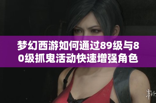 梦幻西游如何通过89级与80级抓鬼活动快速增强角色实力详解