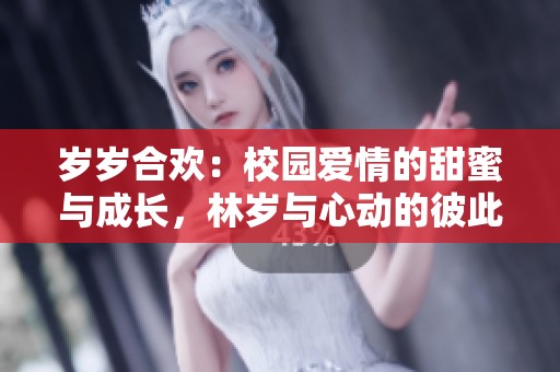 岁岁合欢：校园爱情的甜蜜与成长，林岁与心动的彼此相遇