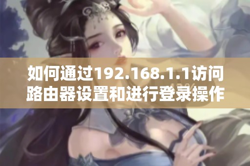 如何通过192.168.1.1访问路由器设置和进行登录操作详解
