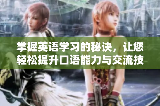 掌握英语学习的秘诀，让您轻松提升口语能力与交流技巧