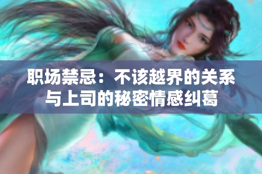 职场禁忌：不该越界的关系与上司的秘密情感纠葛