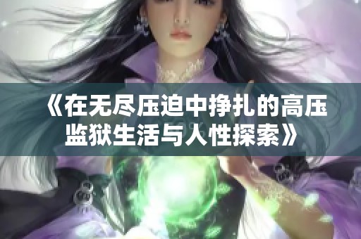 《在无尽压迫中挣扎的高压监狱生活与人性探索》