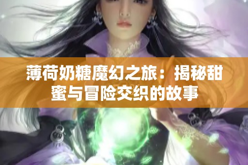 薄荷奶糖魔幻之旅：揭秘甜蜜与冒险交织的故事