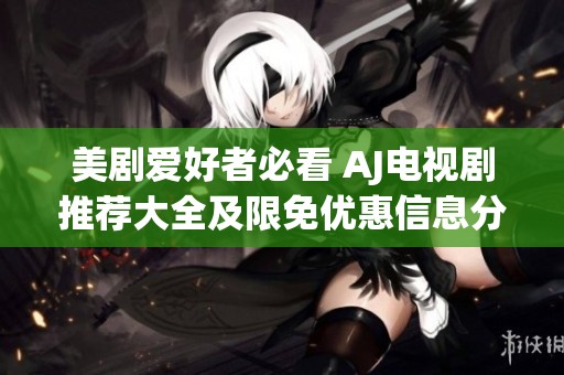 美剧爱好者必看 AJ电视剧推荐大全及限免优惠信息分享
