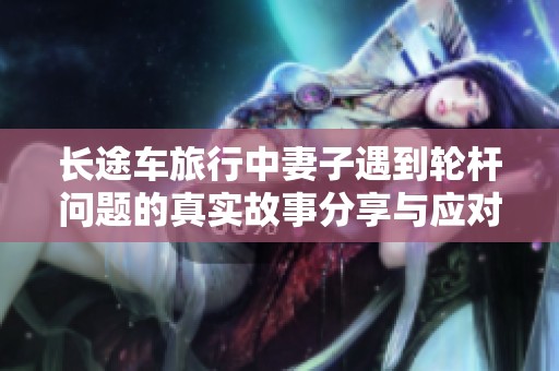 长途车旅行中妻子遇到轮杆问题的真实故事分享与应对策略