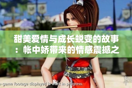 甜美爱情与成长蜕变的故事：帐中娇带来的情感震撼之旅