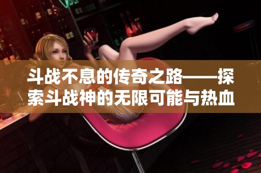 斗战不息的传奇之路——探索斗战神的无限可能与热血冒险
