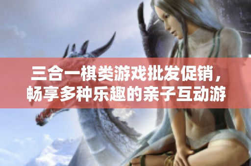 三合一棋类游戏批发促销，畅享多种乐趣的亲子互动游戏