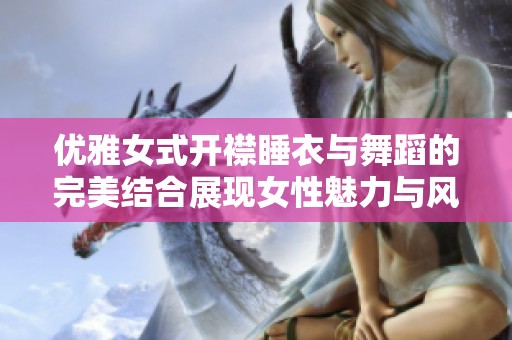 优雅女式开襟睡衣与舞蹈的完美结合展现女性魅力与风采