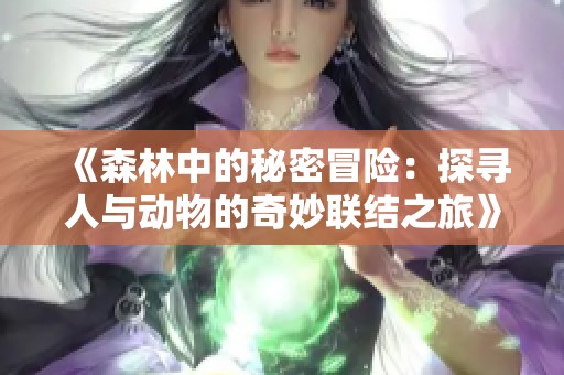 《森林中的秘密冒险：探寻人与动物的奇妙联结之旅》
