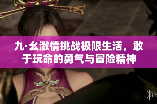 九·幺激情挑战极限生活，敢于玩命的勇气与冒险精神