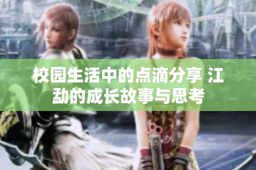 校园生活中的点滴分享 江勐的成长故事与思考