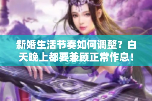 新婚生活节奏如何调整？白天晚上都要兼顾正常作息！