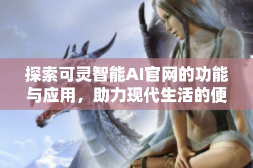 探索可灵智能AI官网的功能与应用，助力现代生活的便捷与高效
