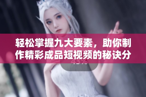 轻松掌握九大要素，助你制作精彩成品短视频的秘诀分享