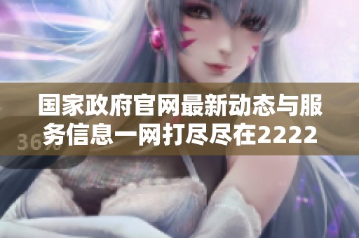 国家政府官网最新动态与服务信息一网打尽尽在2222网站