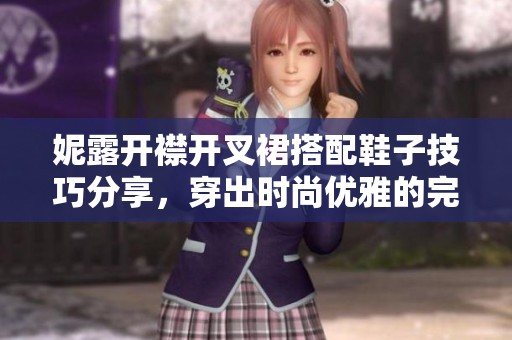 妮露开襟开叉裙搭配鞋子技巧分享，穿出时尚优雅的完美造型