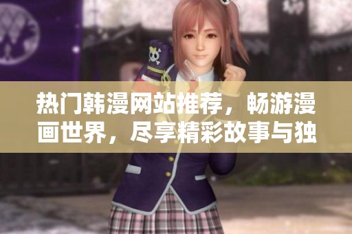 热门韩漫网站推荐，畅游漫画世界，尽享精彩故事与独特画风