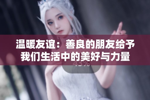 温暖友谊：善良的朋友给予我们生活中的美好与力量