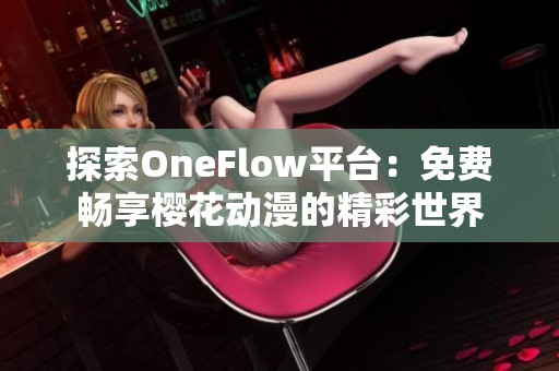 探索OneFlow平台：免费畅享樱花动漫的精彩世界