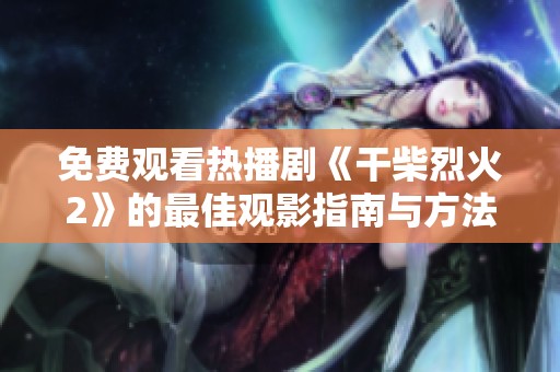 免费观看热播剧《干柴烈火2》的最佳观影指南与方法分享