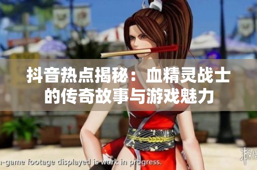 抖音热点揭秘：血精灵战士的传奇故事与游戏魅力