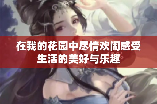 在我的花园中尽情欢闹感受生活的美好与乐趣